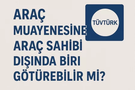 Araç Muayenesine Araç Sahibi Dışında Biri Götürebilir mi?