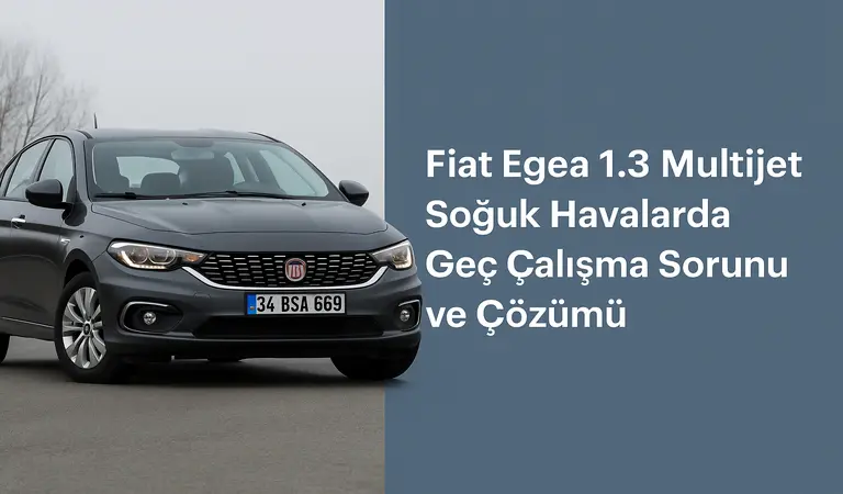 Fiat Egea 1.3 Multijet Soğuk Havalarda Geç Çalışma Sorunu ve Çözümü