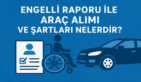 Engelli Raporu ile Araç Alımı ve Şartları Nelerdir?